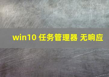 win10 任务管理器 无响应